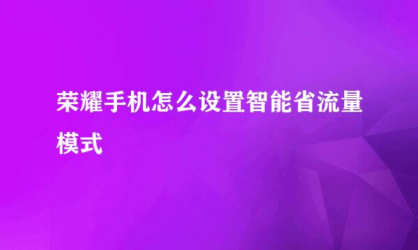 荣耀手机怎么设置智能省流量模式