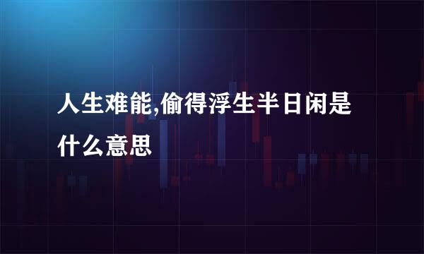 人生难能,偷得浮生半日闲是什么意思