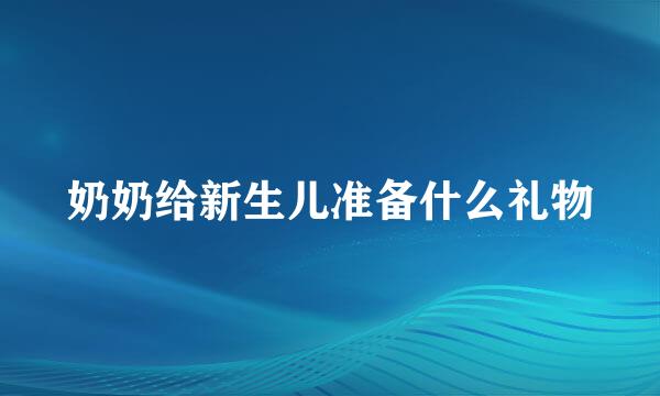 奶奶给新生儿准备什么礼物