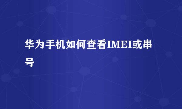 华为手机如何查看IMEI或串号