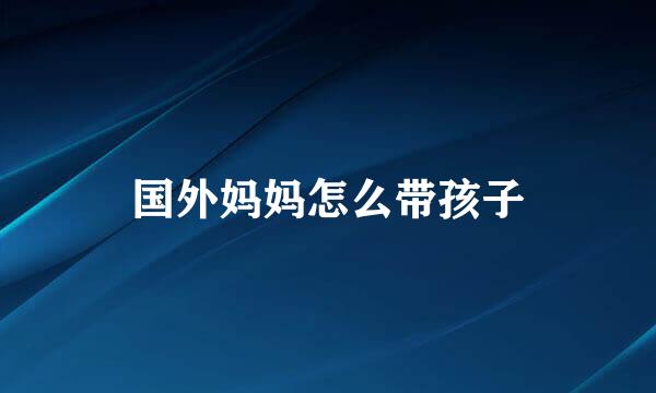 国外妈妈怎么带孩子