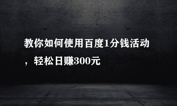 教你如何使用百度1分钱活动,轻松日赚300元