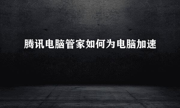 腾讯电脑管家如何为电脑加速