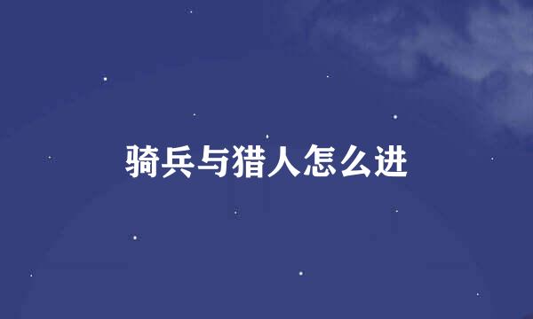 骑兵与猎人怎么进