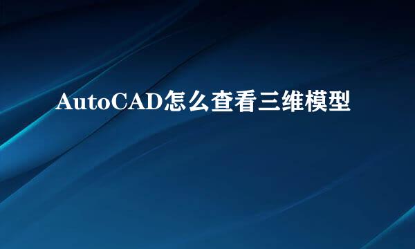 AutoCAD怎么查看三维模型