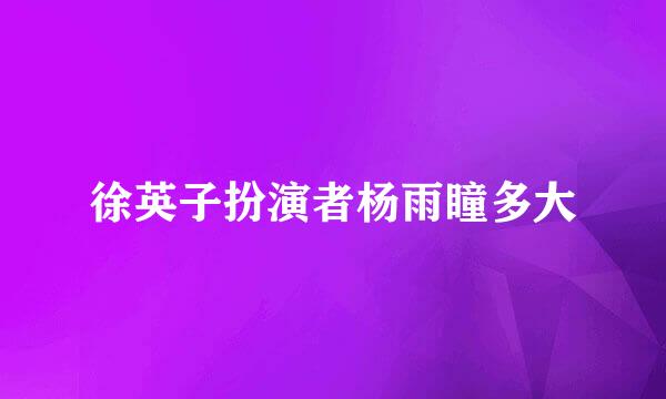 徐英子扮演者杨雨瞳多大