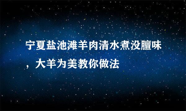宁夏盐池滩羊肉清水煮没膻味,大羊为美教你做法