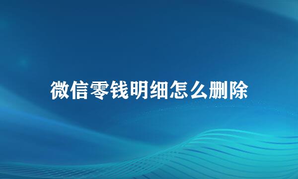 微信零钱明细怎么删除