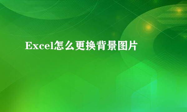 Excel怎么更换背景图片