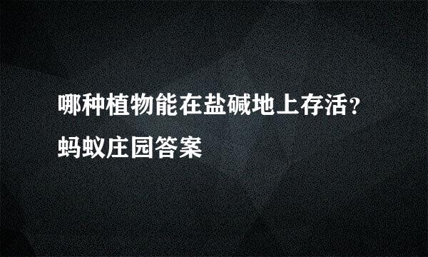 哪种植物能在盐碱地上存活？蚂蚁庄园答案