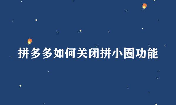 拼多多如何关闭拼小圈功能