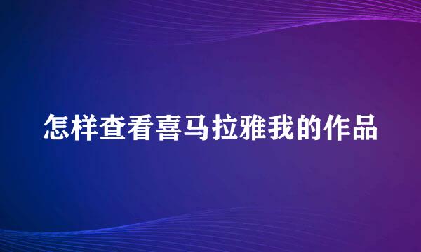 怎样查看喜马拉雅我的作品
