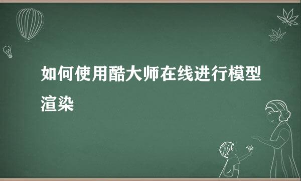 如何使用酷大师在线进行模型渲染