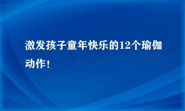 激发孩子童年快乐的12个瑜伽动作！
