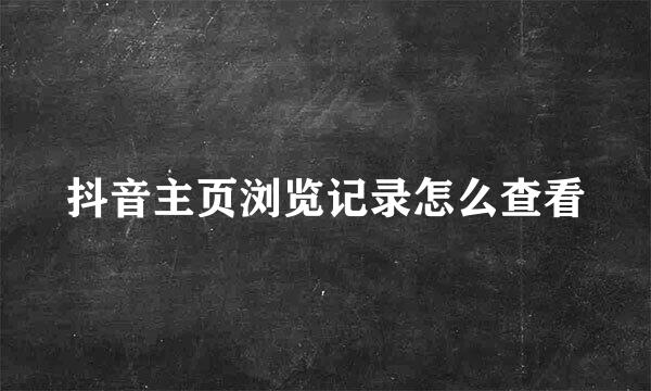 抖音主页浏览记录怎么查看