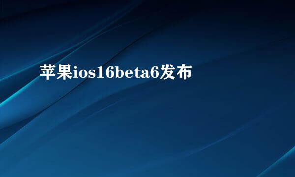 苹果ios16beta6发布