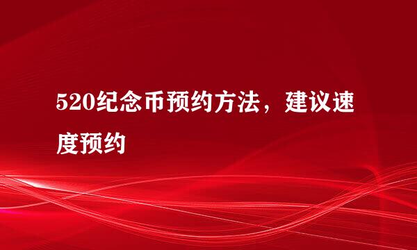 520纪念币预约方法，建议速度预约