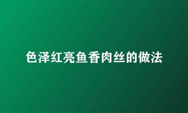 色泽红亮鱼香肉丝的做法