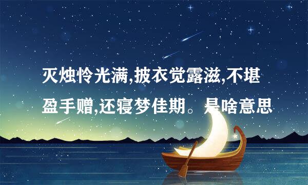 灭烛怜光满,披衣觉露滋,不堪盈手赠,还寝梦佳期。是啥意思