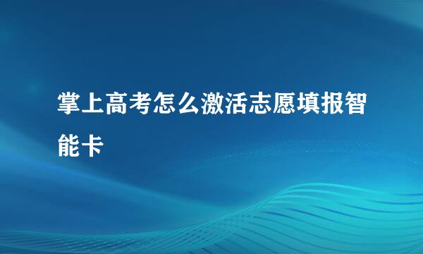 掌上高考怎么激活志愿填报智能卡