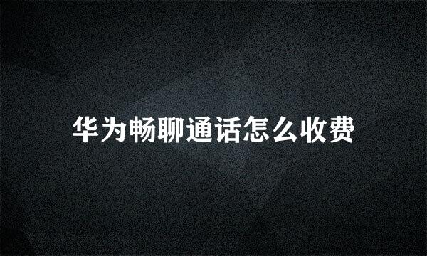 华为畅聊通话怎么收费