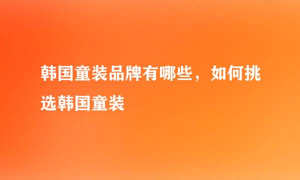 韩国童装品牌有哪些，如何挑选韩国童装