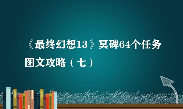 《最终幻想13》冥碑64个任务图文攻略（七）