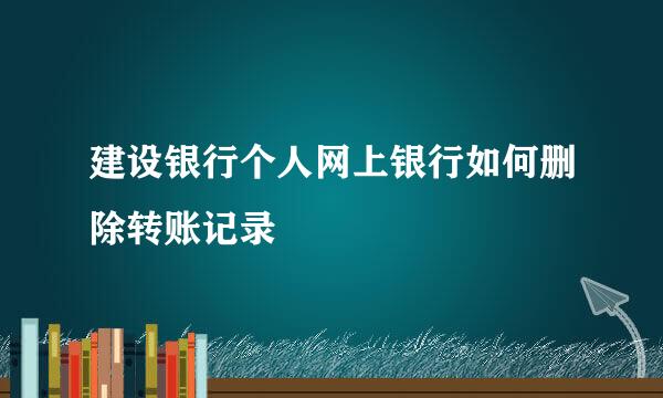 建设银行个人网上银行如何删除转账记录