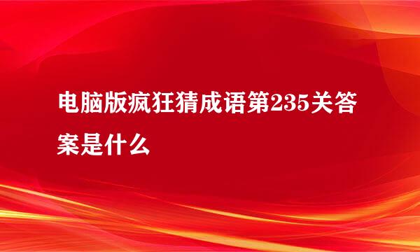 电脑版疯狂猜成语第235关答案是什么