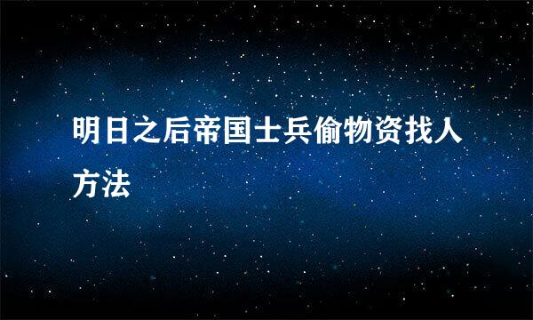 明日之后帝国士兵偷物资找人方法