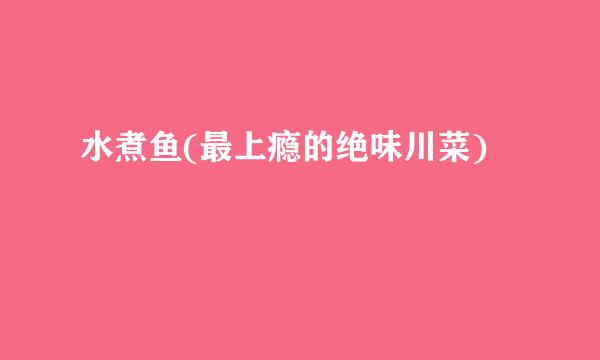 水煮鱼(最上瘾的绝味川菜)
