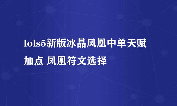 lols5新版冰晶凤凰中单天赋加点 凤凰符文选择