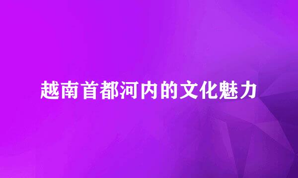 越南首都河内的文化魅力