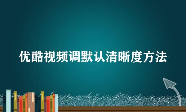 优酷视频调默认清晰度方法
