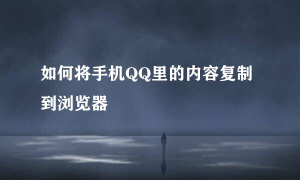如何将手机QQ里的内容复制到浏览器