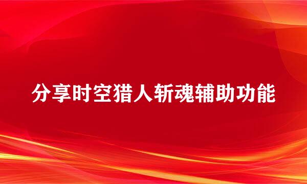 分享时空猎人斩魂辅助功能