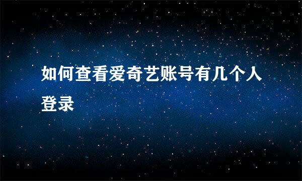 如何查看爱奇艺账号有几个人登录
