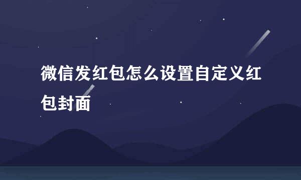 微信发红包怎么设置自定义红包封面