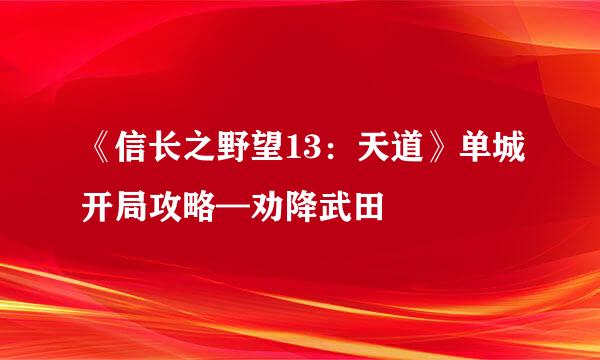 《信长之野望13:天道》单城开局攻略—劝降武田