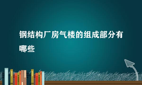 钢结构厂房气楼的组成部分有哪些
