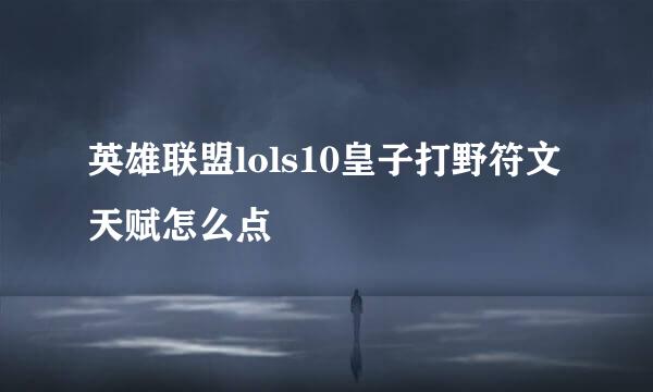 英雄联盟lols10皇子打野符文天赋怎么点