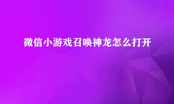 微信小游戏召唤神龙怎么打开