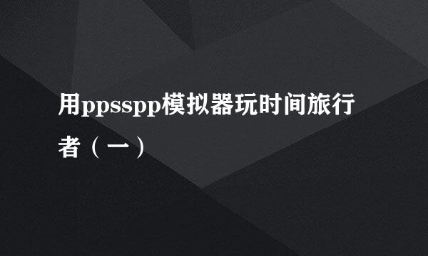 用ppsspp模拟器玩时间旅行者(一)