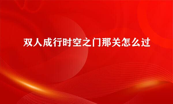 双人成行时空之门那关怎么过