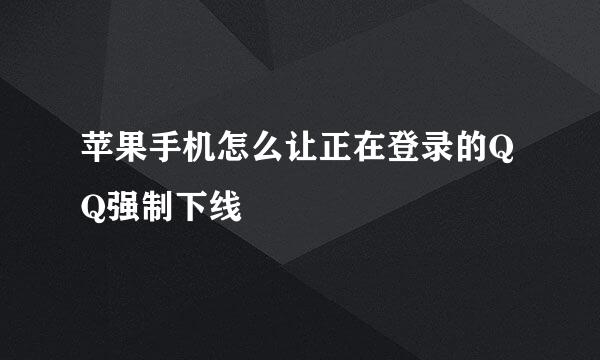 苹果手机怎么让正在登录的QQ强制下线