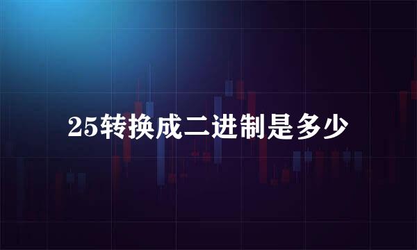 25转换成二进制是多少