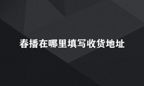 春播在哪里填写收货地址