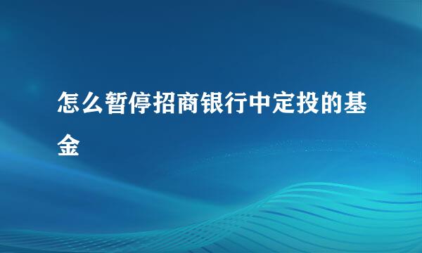 怎么暂停招商银行中定投的基金