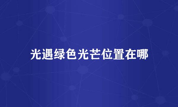 光遇绿色光芒位置在哪