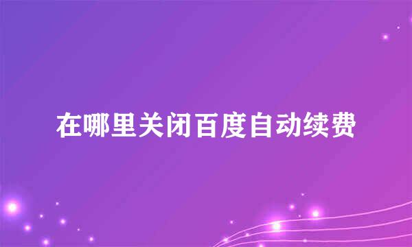 在哪里关闭百度自动续费